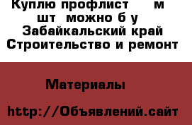 Куплю профлист 1,5 м 6 шт. можно б/у - Забайкальский край Строительство и ремонт » Материалы   